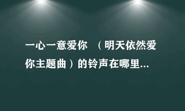 一心一意爱你  （明天依然爱你主题曲）的铃声在哪里可以找到？