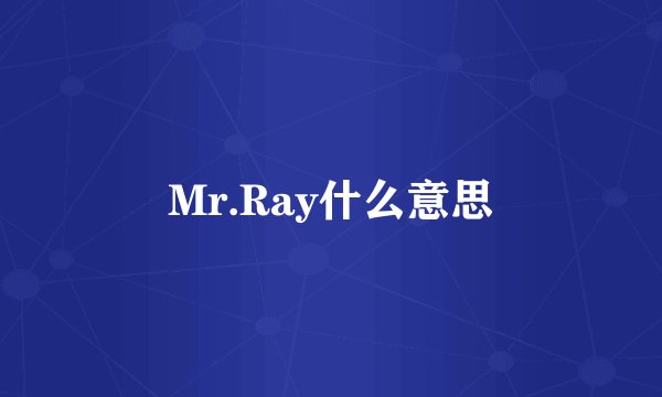 Mr.Ray什么意思