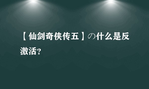 【仙剑奇侠传五】の什么是反激活？
