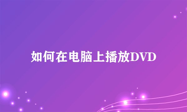 如何在电脑上播放DVD