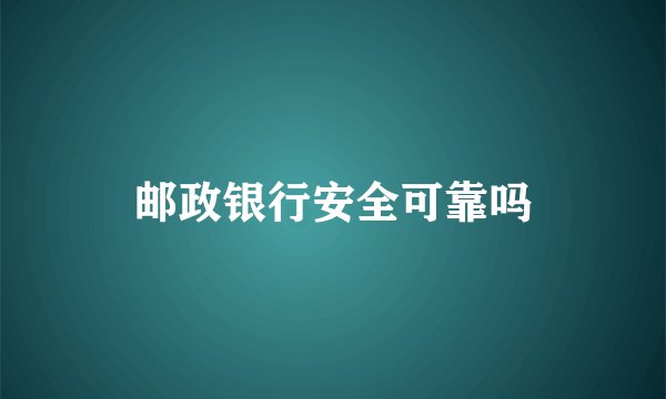 邮政银行安全可靠吗