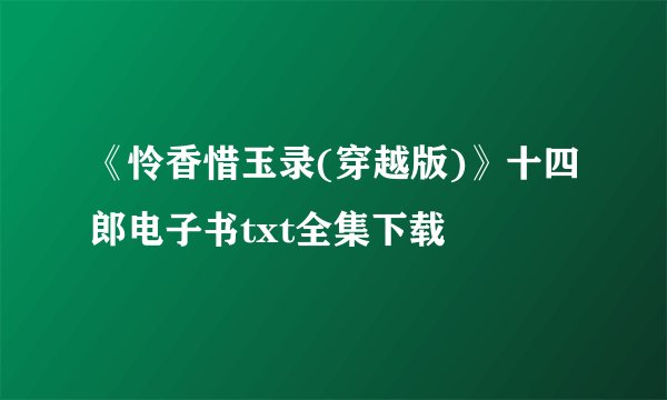 《怜香惜玉录(穿越版)》十四郎电子书txt全集下载
