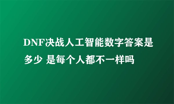 DNF决战人工智能数字答案是多少 是每个人都不一样吗