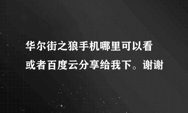 华尔街之狼手机哪里可以看 或者百度云分享给我下。谢谢