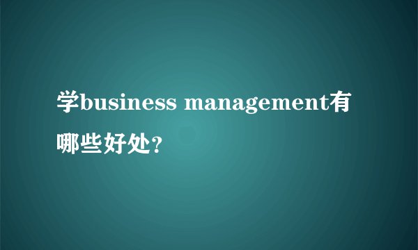 学business management有哪些好处？