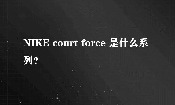 NIKE court force 是什么系列？