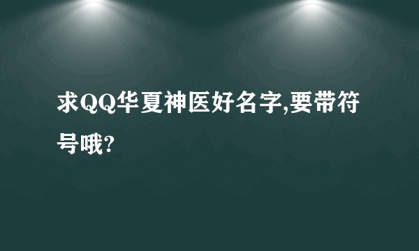 求QQ华夏神医好名字,要带符号哦?
