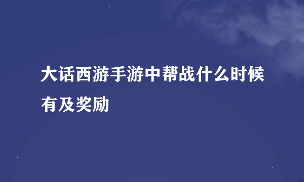 大话西游手游中帮战什么时候有及奖励