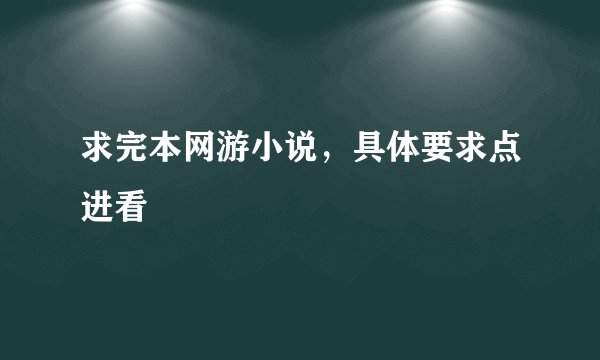 求完本网游小说，具体要求点进看