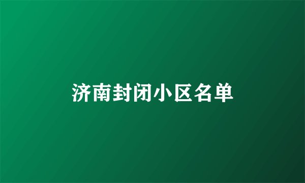 济南封闭小区名单