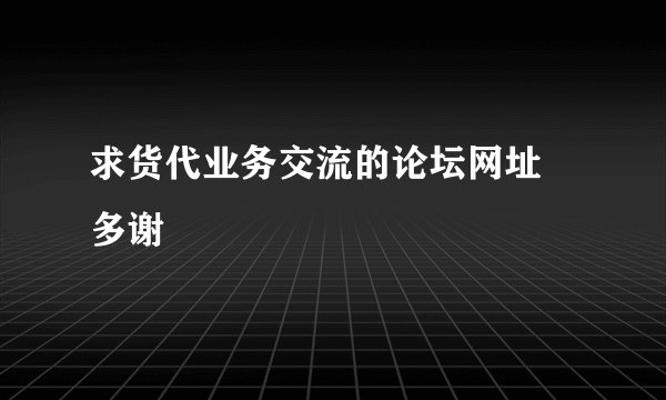 求货代业务交流的论坛网址 多谢