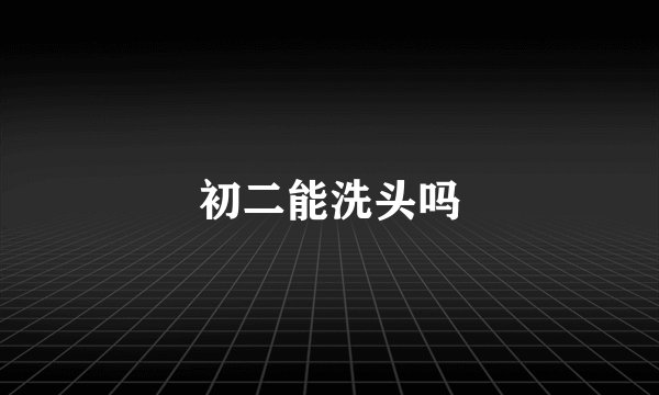 初二能洗头吗