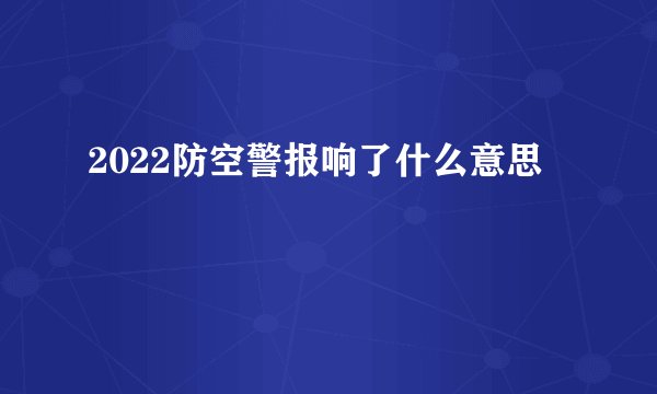 2022防空警报响了什么意思