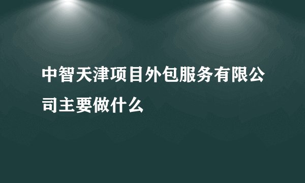 中智天津项目外包服务有限公司主要做什么