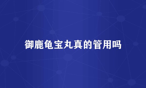 御鹿龟宝丸真的管用吗