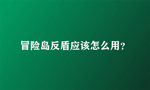 冒险岛反盾应该怎么用？