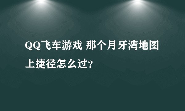 QQ飞车游戏 那个月牙湾地图上捷径怎么过？