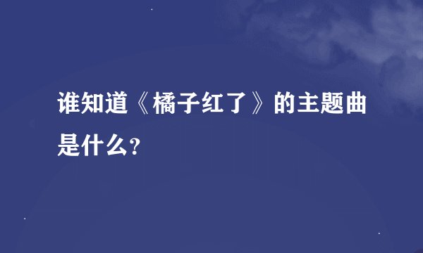 谁知道《橘子红了》的主题曲是什么？