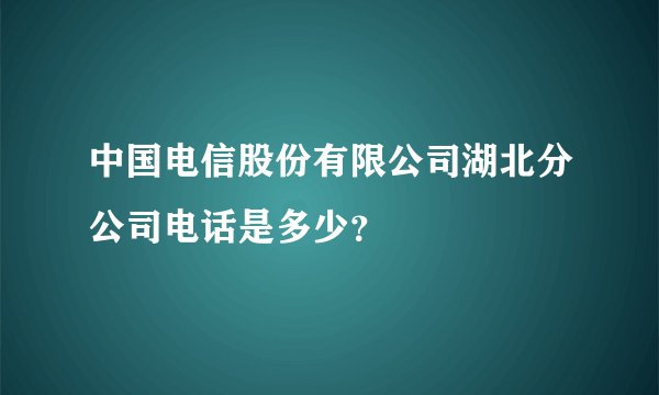 中国电信股份有限公司湖北分公司电话是多少？