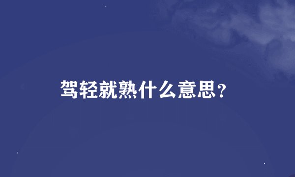 驾轻就熟什么意思？