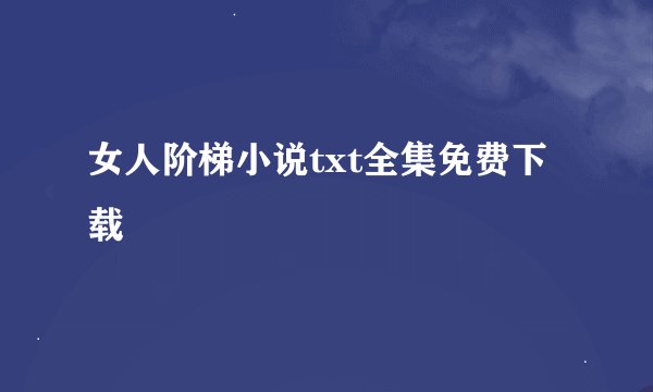 女人阶梯小说txt全集免费下载