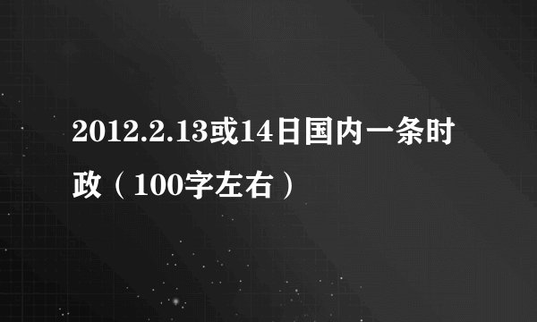 2012.2.13或14日国内一条时政（100字左右）