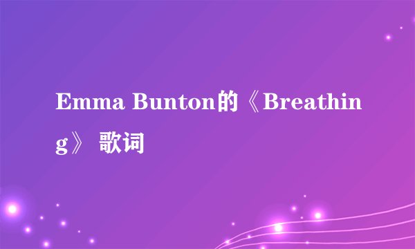 Emma Bunton的《Breathing》 歌词