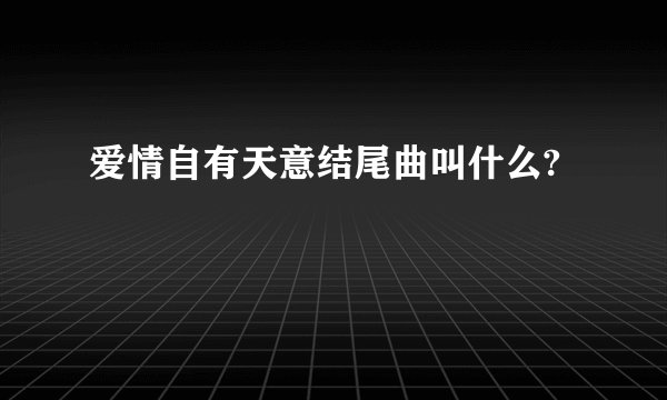 爱情自有天意结尾曲叫什么?