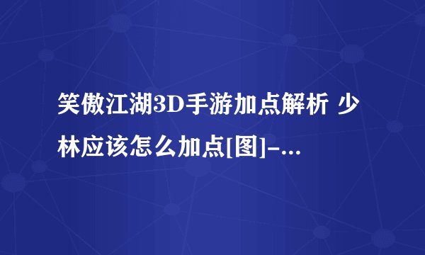 笑傲江湖3D手游加点解析 少林应该怎么加点[图]-手游攻略-游戏鸟手游网