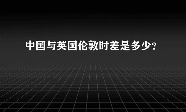 中国与英国伦敦时差是多少?