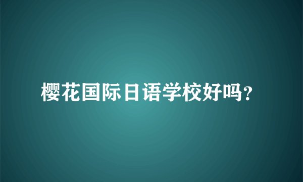 樱花国际日语学校好吗？