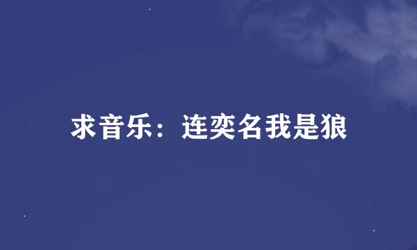 求音乐：连奕名我是狼