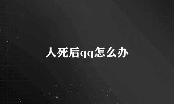 人死后qq怎么办