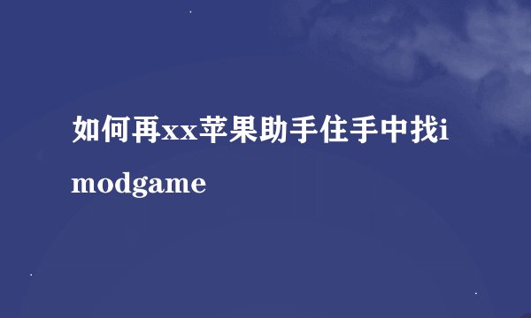 如何再xx苹果助手住手中找imodgame