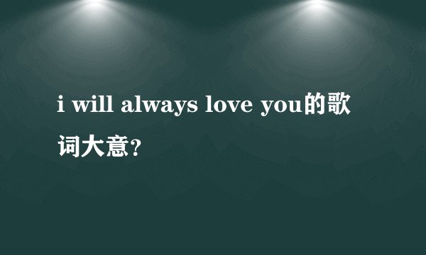 i will always love you的歌词大意？