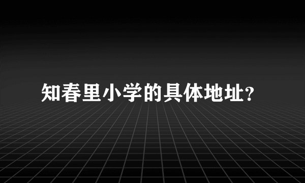 知春里小学的具体地址？