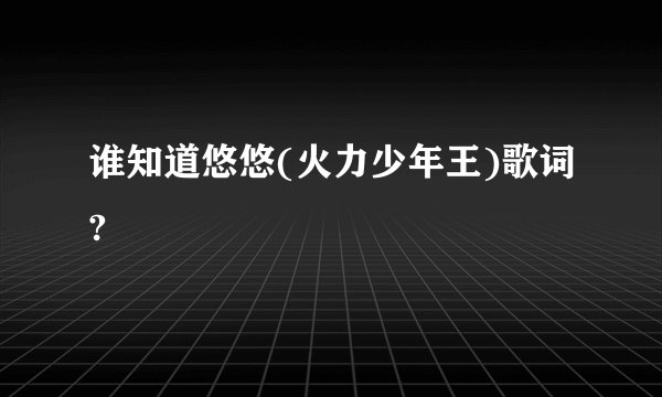 谁知道悠悠(火力少年王)歌词?