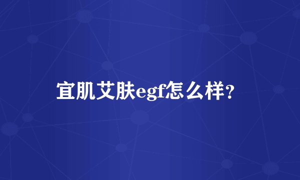 宜肌艾肤egf怎么样？