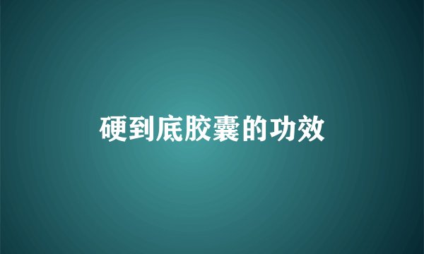 硬到底胶囊的功效