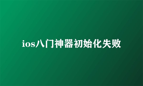 ios八门神器初始化失败