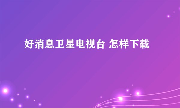 好消息卫星电视台 怎样下载