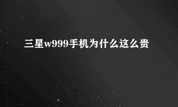 三星w999手机为什么这么贵