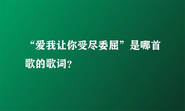 “爱我让你受尽委屈”是哪首歌的歌词？