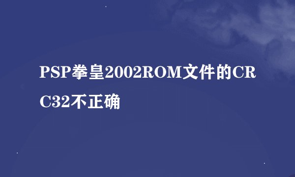 PSP拳皇2002ROM文件的CRC32不正确