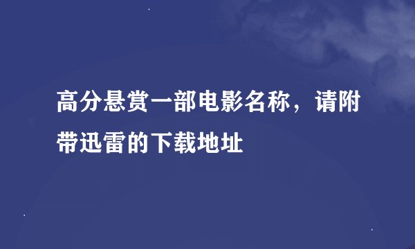 高分悬赏一部电影名称，请附带迅雷的下载地址
