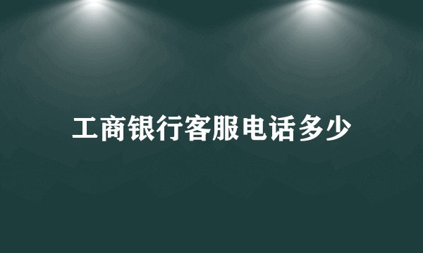 工商银行客服电话多少