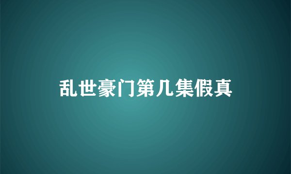 乱世豪门第几集假真