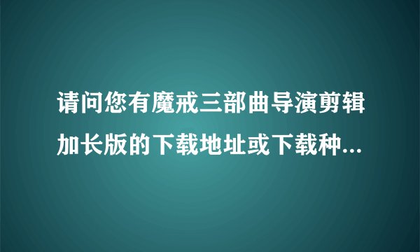 请问您有魔戒三部曲导演剪辑加长版的下载地址或下载种子吗？谢谢您~