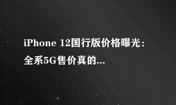iPhone 12国行版价格曝光：全系5G售价真的5499元起？