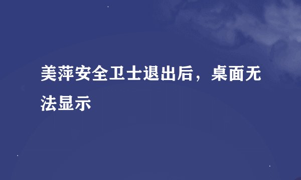 美萍安全卫士退出后，桌面无法显示